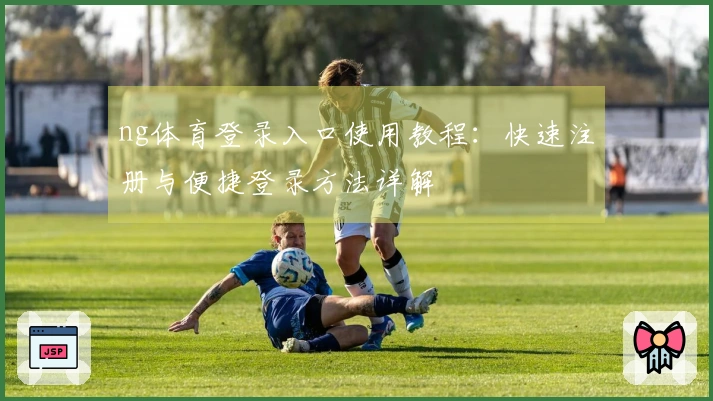 ng体育登录入口使用教程：快速注册与便捷登录方法详解