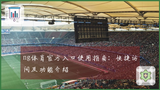 ng体育官方入口使用指南：快捷访问及功能介绍