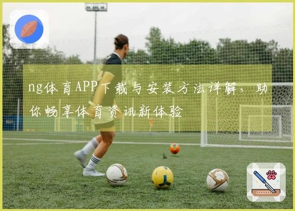 ng体育APP下载与安装方法详解，助你畅享体育资讯新体验