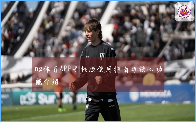 ng体育APP手机版使用指南与核心功能介绍