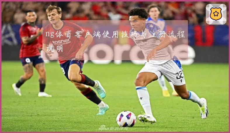 ng体育客户端使用技巧与注册流程说明