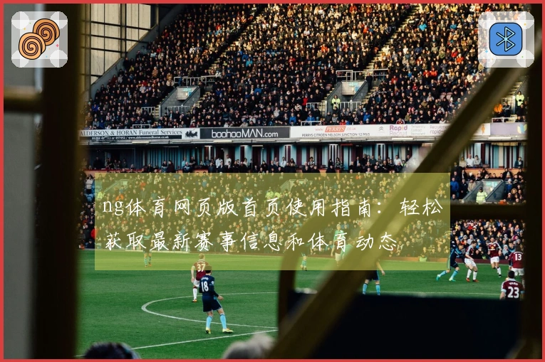 ng体育网页版首页使用指南：轻松获取最新赛事信息和体育动态
