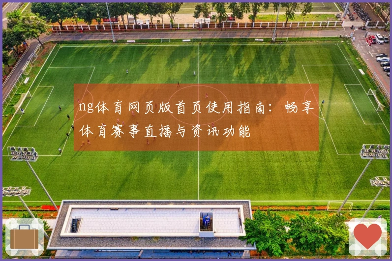 ng体育网页版首页使用指南：畅享体育赛事直播与资讯功能