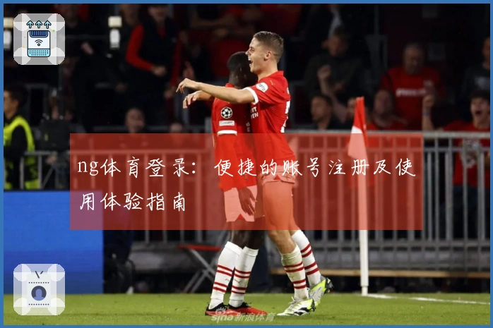 ng体育登录：便捷的账号注册及使用体验指南