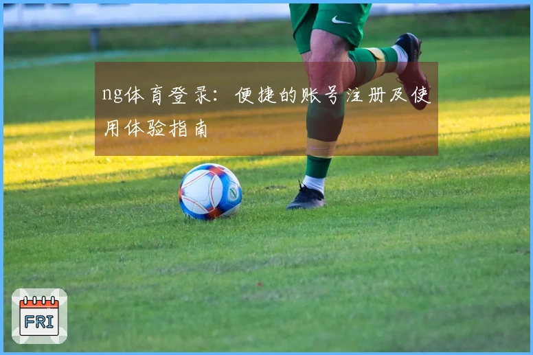 ng体育登录：便捷的账号注册及使用体验指南